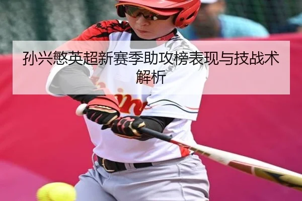 孙兴慜英超新赛季助攻榜表现与技战术解析